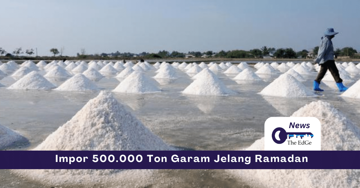 Impor 500 ribu ton Garam Jelang Ramadan - The EdGe