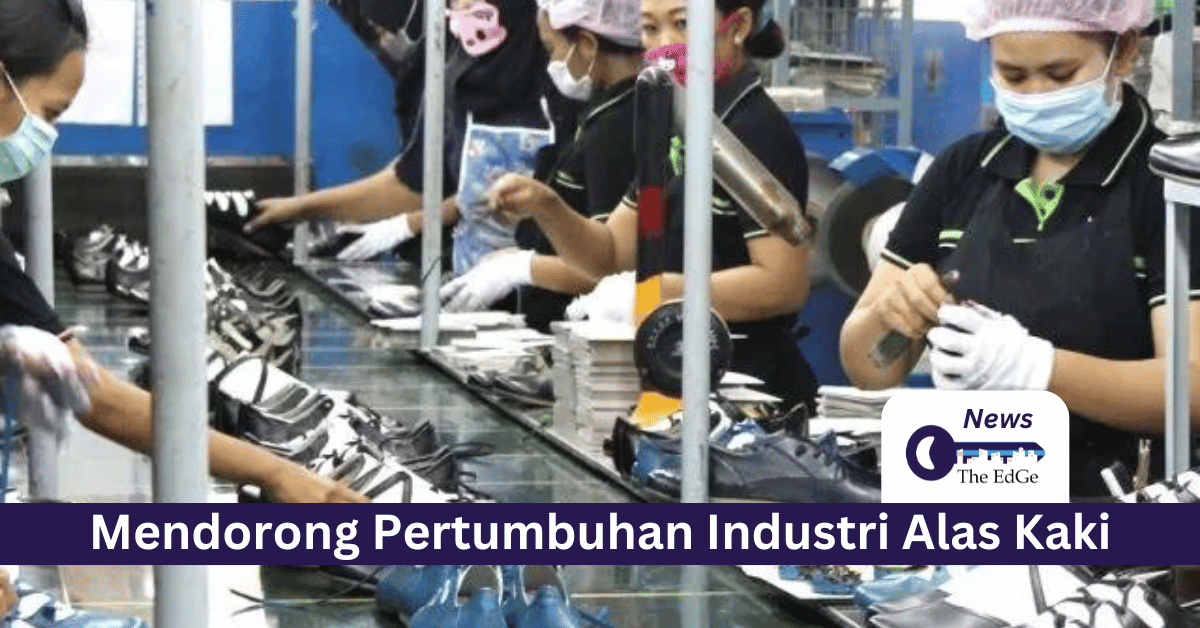 Mendorong Pertumbuhan Industri Alas Kaki Nasional - The EdGe